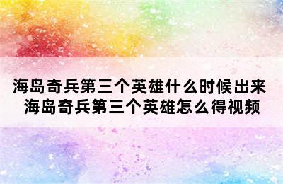 海岛奇兵第三个英雄什么时候出来 海岛奇兵第三个英雄怎么得视频